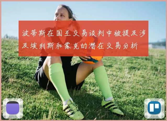 波蒂斯在国王交易谈判中被提及涉及埃利斯和蒙克的潜在交易分析