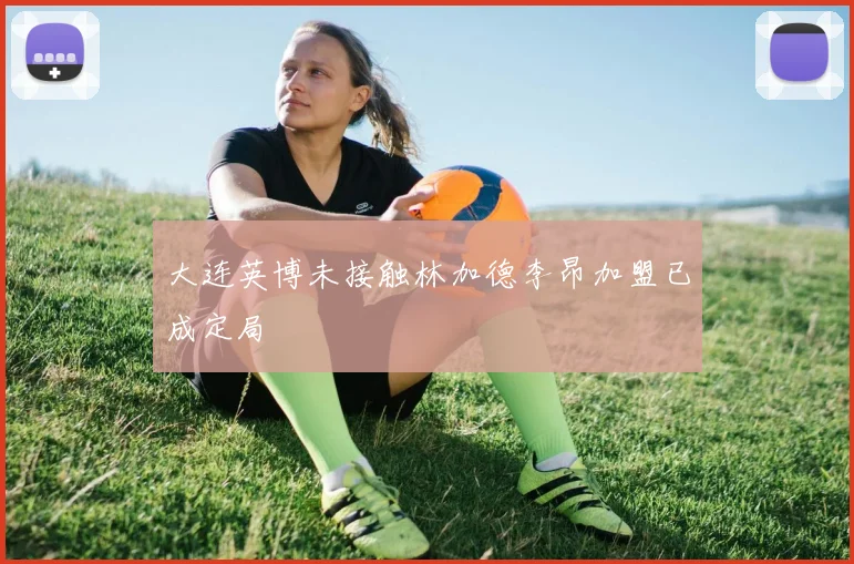 大连英博未接触林加德李昂加盟已成定局