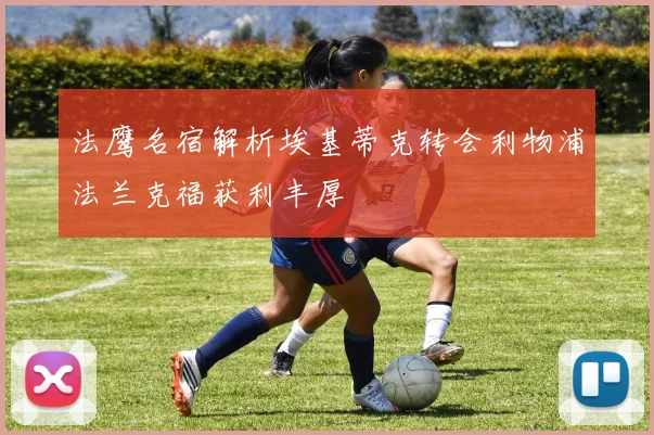 法鹰名宿解析埃基蒂克转会利物浦法兰克福获利丰厚