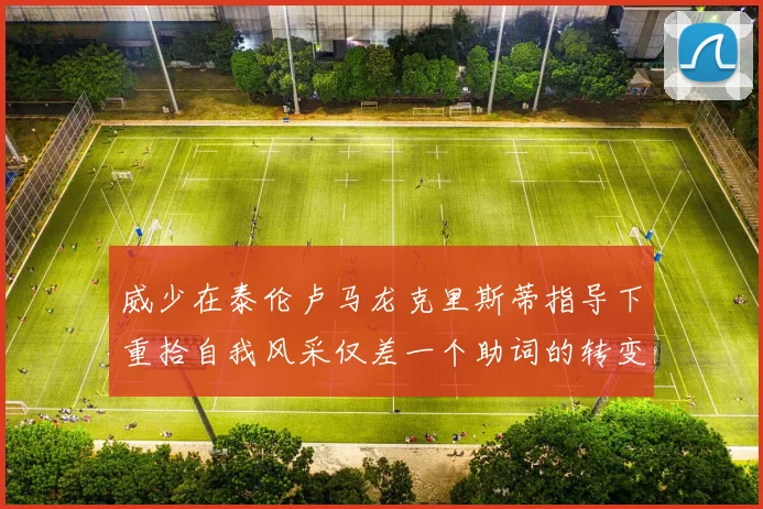 威少在泰伦卢马龙克里斯蒂指导下重拾自我风采仅差一个助词的转变