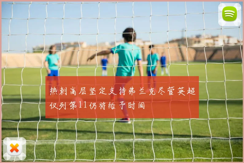 热刺高层坚定支持弗兰克尽管英超仅列第11仍将给予时间