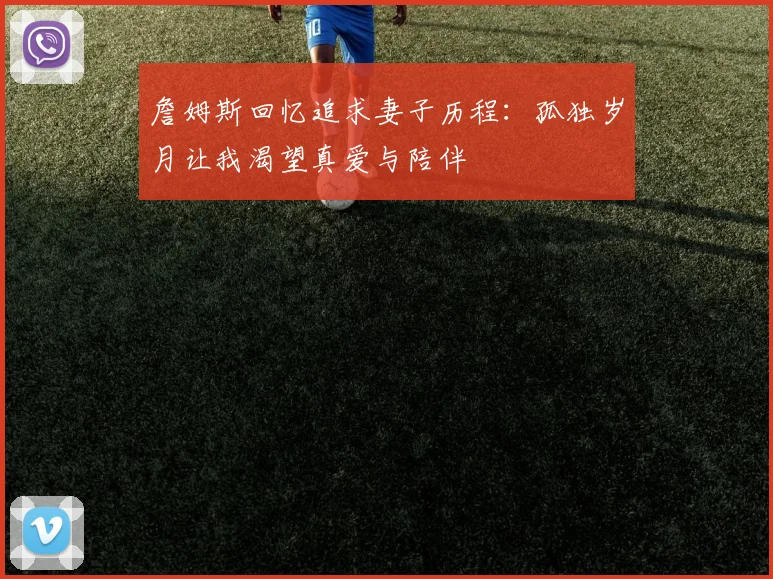 詹姆斯回忆追求妻子历程：孤独岁月让我渴望真爱与陪伴