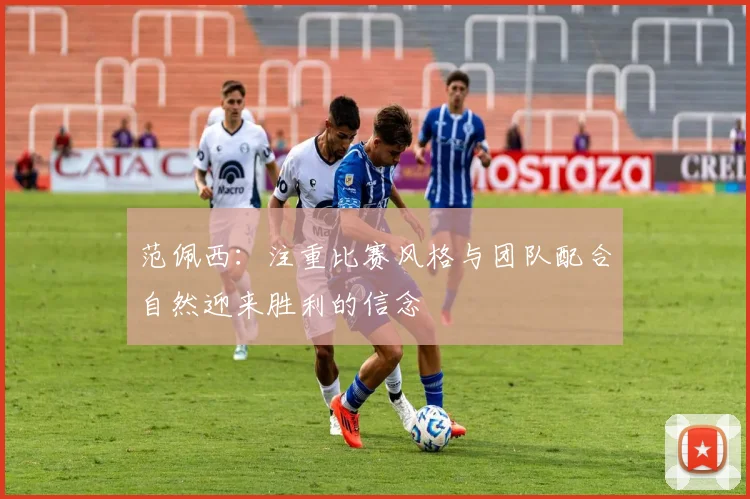 范佩西：注重比赛风格与团队配合自然迎来胜利的信念