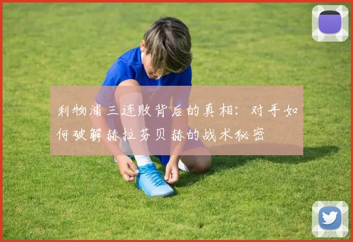 利物浦三连败背后的真相：对手如何破解赫拉芬贝赫的战术秘密