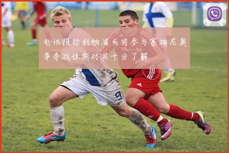 电讯报称利物浦或将参与塞梅尼奥争夺战休斯对其十分了解