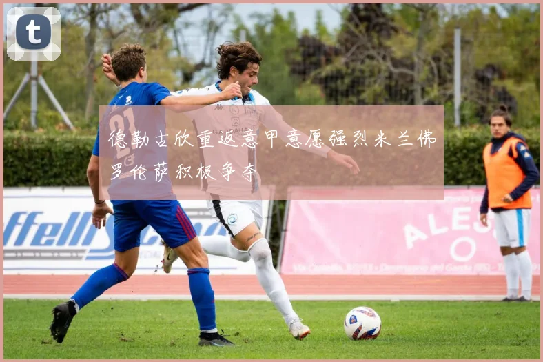 德勒古欣重返意甲意愿强烈米兰佛罗伦萨积极争夺