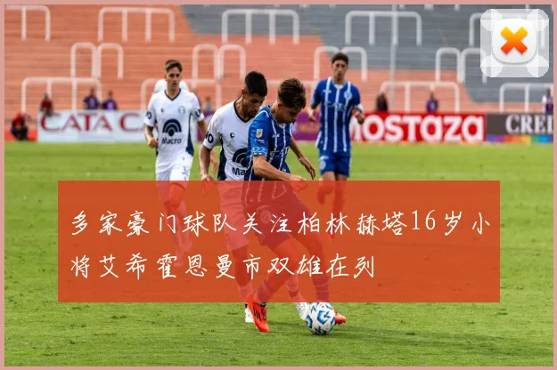 多家豪门球队关注柏林赫塔16岁小将艾希霍恩曼市双雄在列