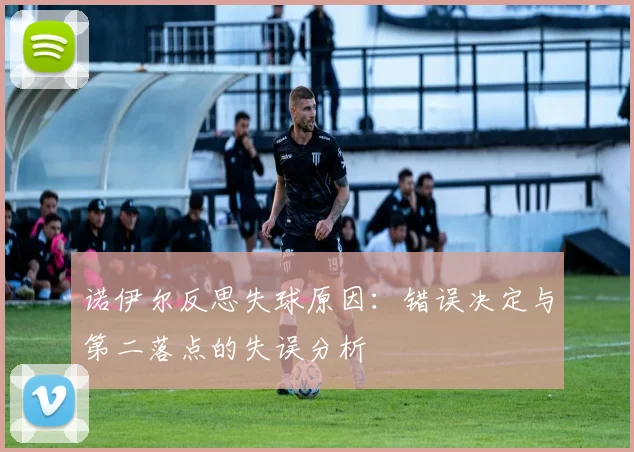 诺伊尔反思失球原因：错误决定与第二落点的失误分析