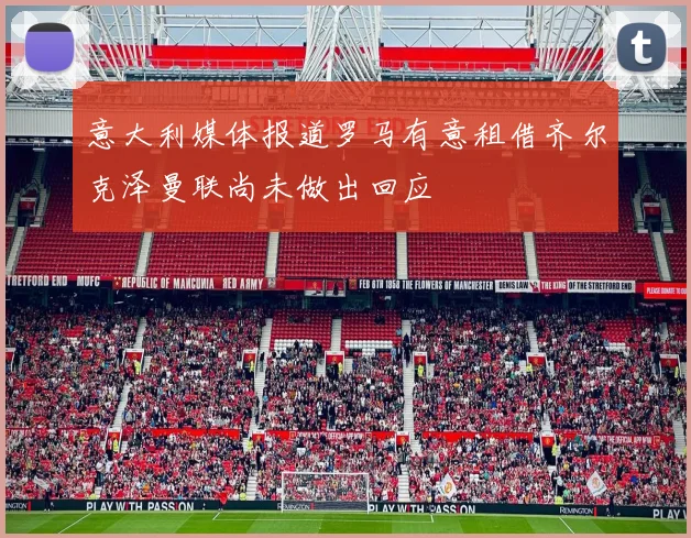 意大利媒体报道罗马有意租借齐尔克泽曼联尚未做出回应