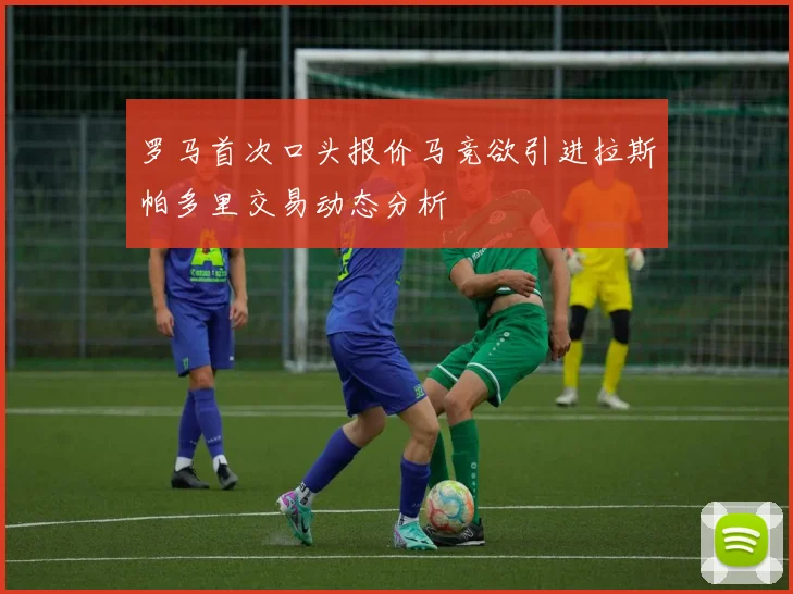 罗马首次口头报价马竞欲引进拉斯帕多里交易动态分析